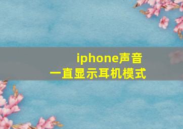 iphone声音一直显示耳机模式