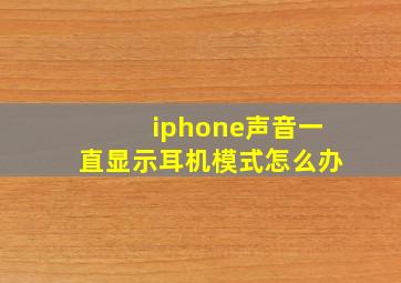 iphone声音一直显示耳机模式怎么办