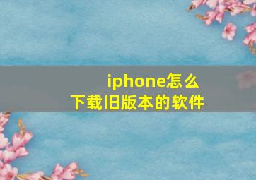 iphone怎么下载旧版本的软件