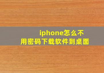 iphone怎么不用密码下载软件到桌面