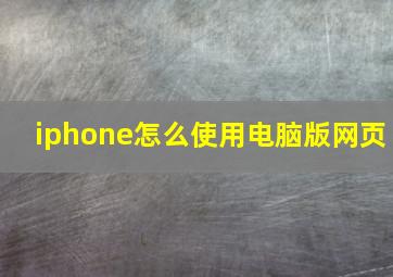 iphone怎么使用电脑版网页