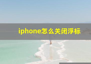 iphone怎么关闭浮标