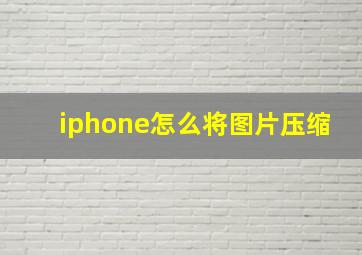 iphone怎么将图片压缩