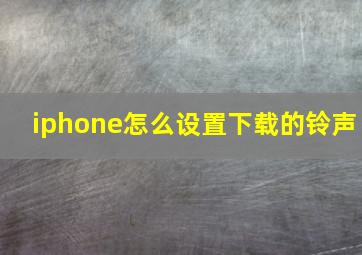 iphone怎么设置下载的铃声