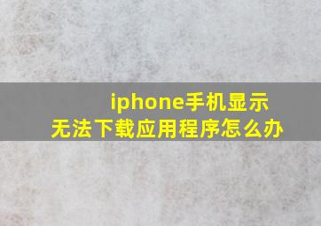 iphone手机显示无法下载应用程序怎么办