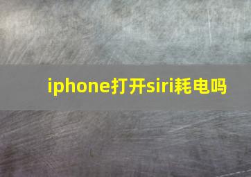 iphone打开siri耗电吗