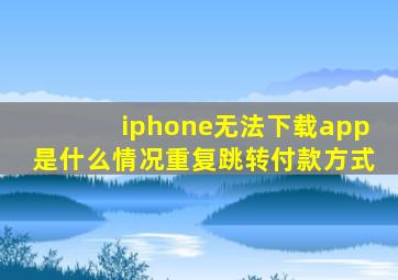 iphone无法下载app是什么情况重复跳转付款方式