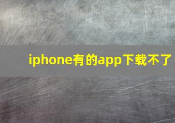 iphone有的app下载不了