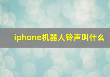 iphone机器人铃声叫什么