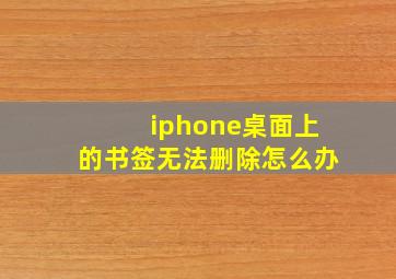 iphone桌面上的书签无法删除怎么办