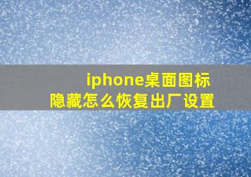 iphone桌面图标隐藏怎么恢复出厂设置