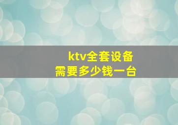 ktv全套设备需要多少钱一台