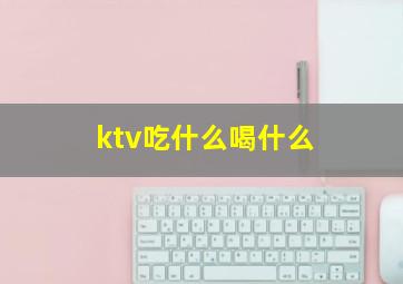 ktv吃什么喝什么