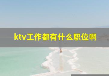 ktv工作都有什么职位啊