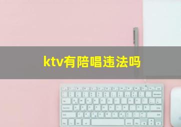 ktv有陪唱违法吗