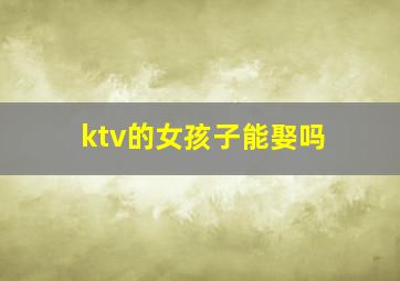 ktv的女孩子能娶吗