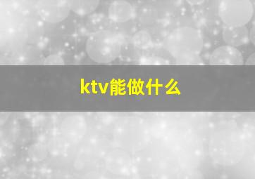 ktv能做什么