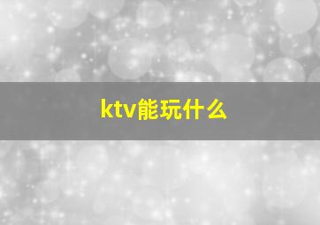 ktv能玩什么