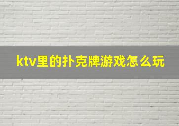 ktv里的扑克牌游戏怎么玩