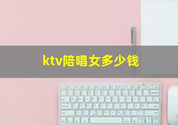 ktv陪唱女多少钱