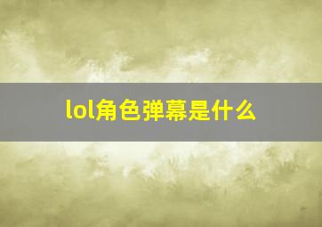 lol角色弹幕是什么