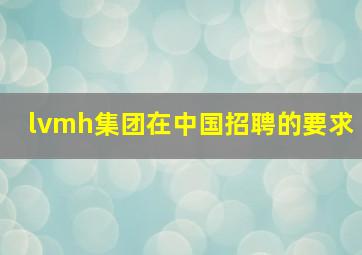 lvmh集团在中国招聘的要求