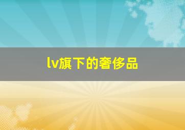 lv旗下的奢侈品