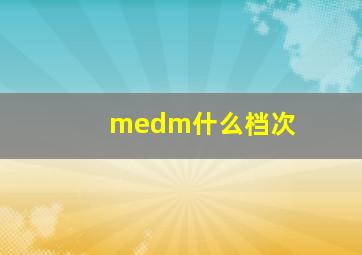 medm什么档次