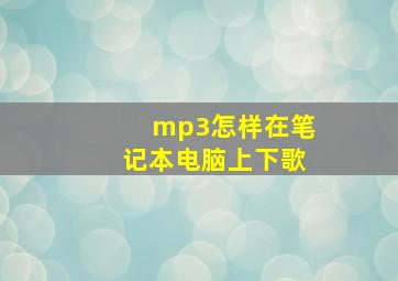 mp3怎样在笔记本电脑上下歌