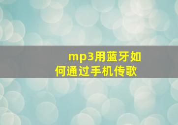 mp3用蓝牙如何通过手机传歌