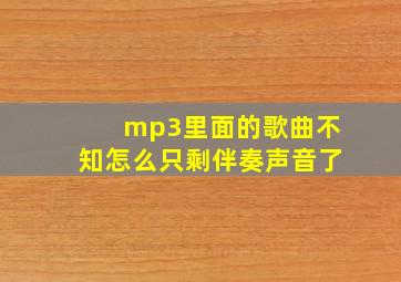 mp3里面的歌曲不知怎么只剩伴奏声音了