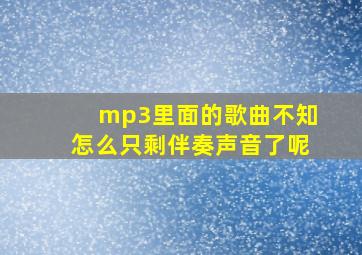 mp3里面的歌曲不知怎么只剩伴奏声音了呢