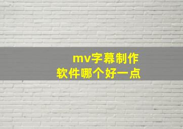 mv字幕制作软件哪个好一点