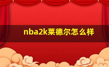 nba2k莱德尔怎么样