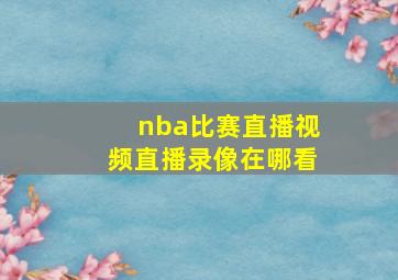 nba比赛直播视频直播录像在哪看