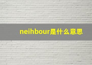 neihbour是什么意思