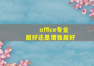 office专业版好还是增强版好