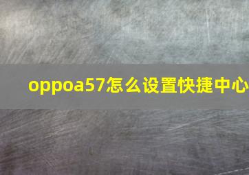 oppoa57怎么设置快捷中心