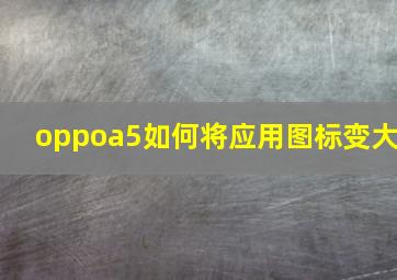 oppoa5如何将应用图标变大