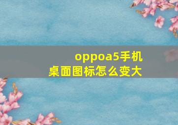 oppoa5手机桌面图标怎么变大