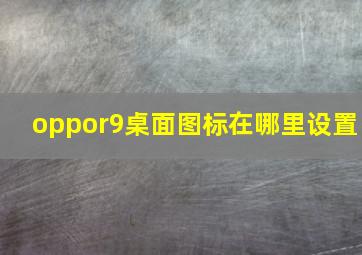 oppor9桌面图标在哪里设置