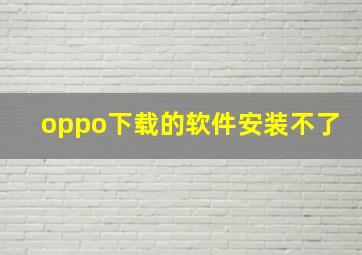 oppo下载的软件安装不了