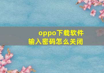 oppo下载软件输入密码怎么关闭