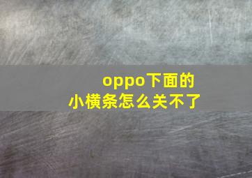 oppo下面的小横条怎么关不了