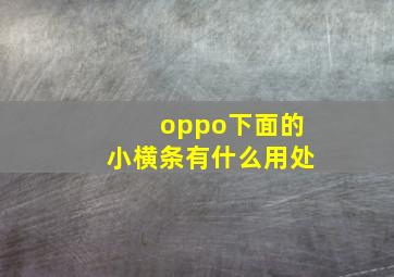 oppo下面的小横条有什么用处