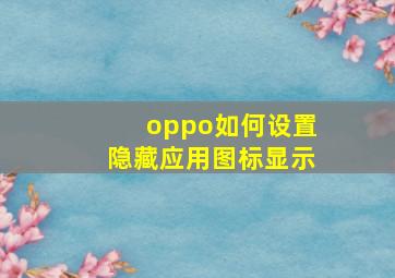 oppo如何设置隐藏应用图标显示