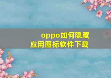 oppo如何隐藏应用图标软件下载