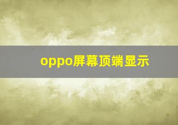 oppo屏幕顶端显示