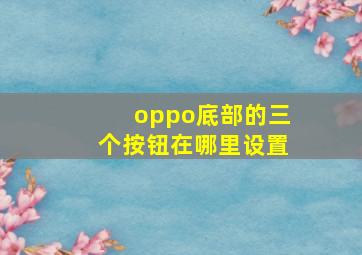 oppo底部的三个按钮在哪里设置