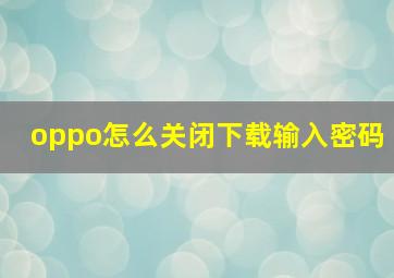 oppo怎么关闭下载输入密码